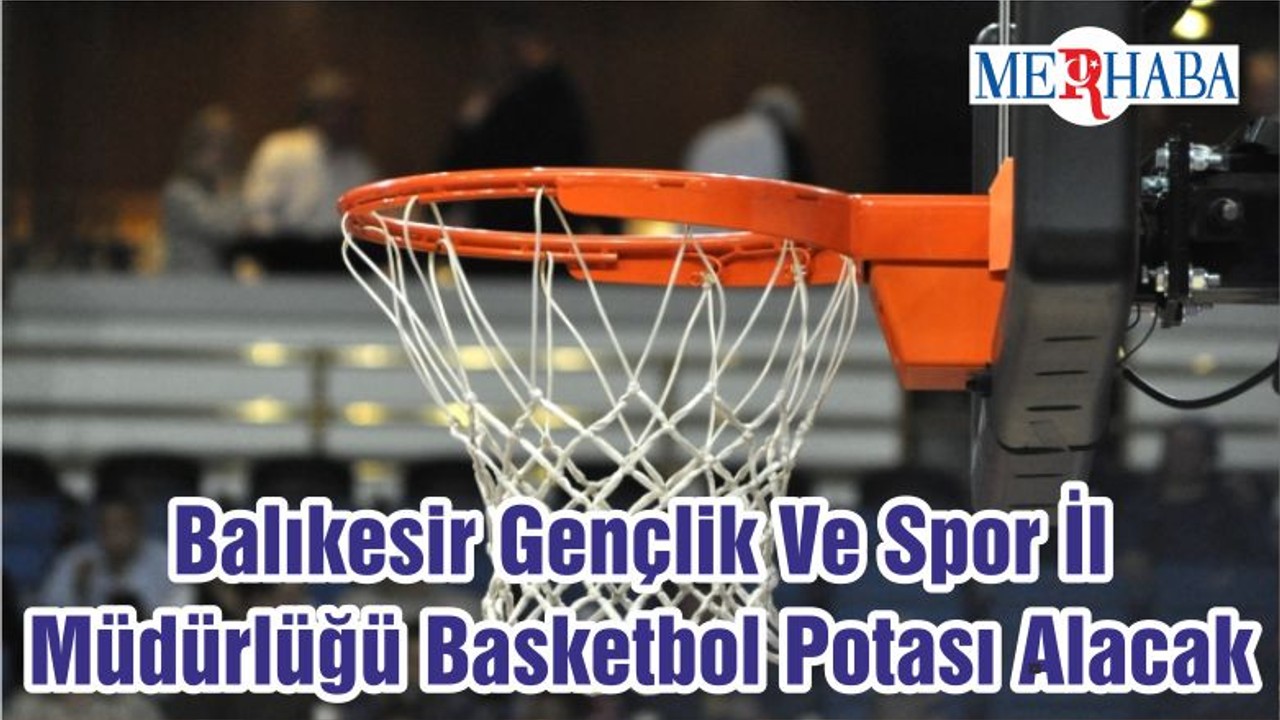 Balıkesir Gençlik Ve Spor İl Müdürlüğü Basketbol Potası Alacak