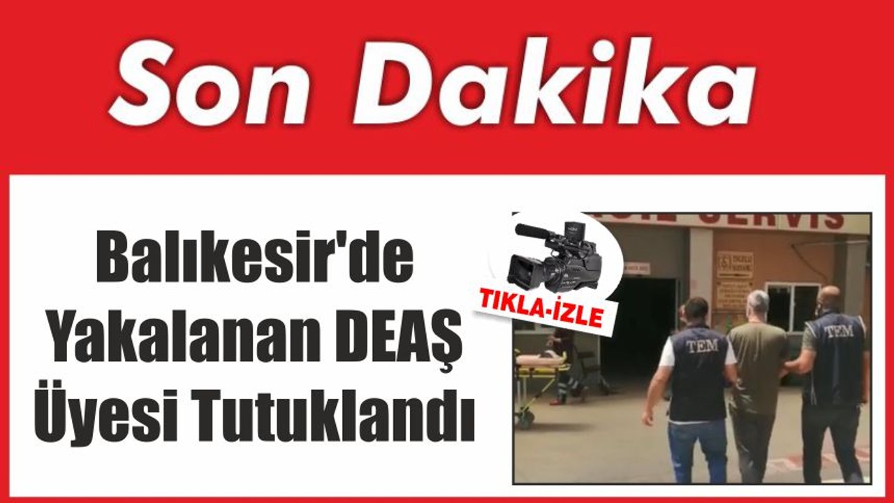 Balıkesir'de Yakalanan DEAŞ Üyesi Tutuklandı