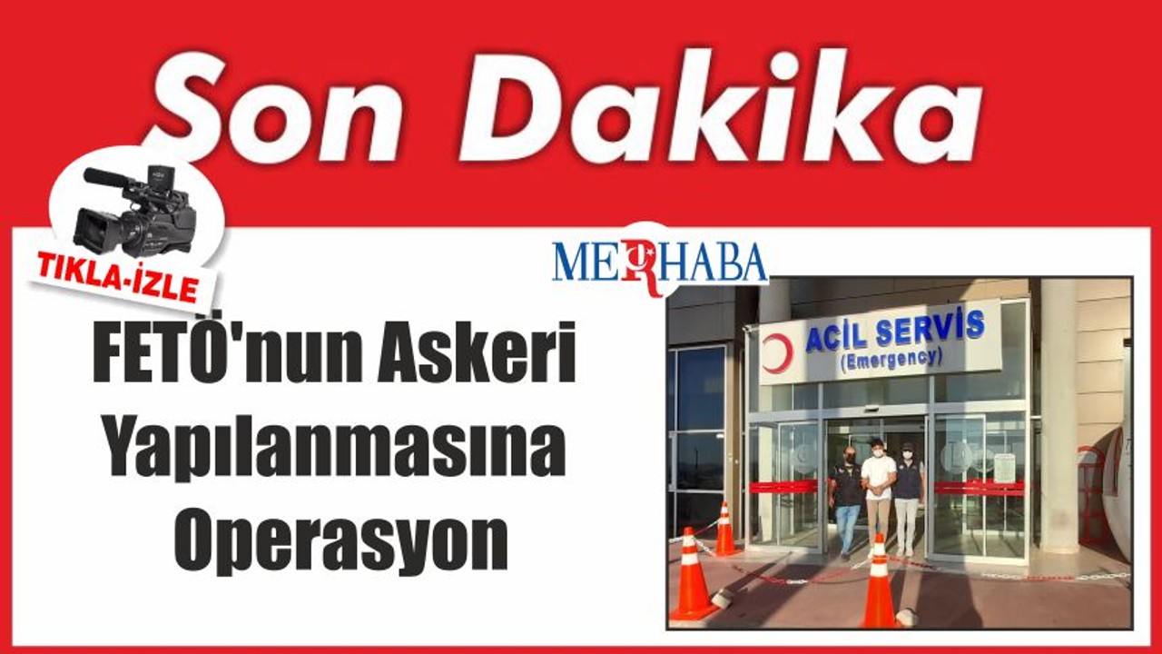 FETÖ'nun Askeri Yapılanmasına Operasyon