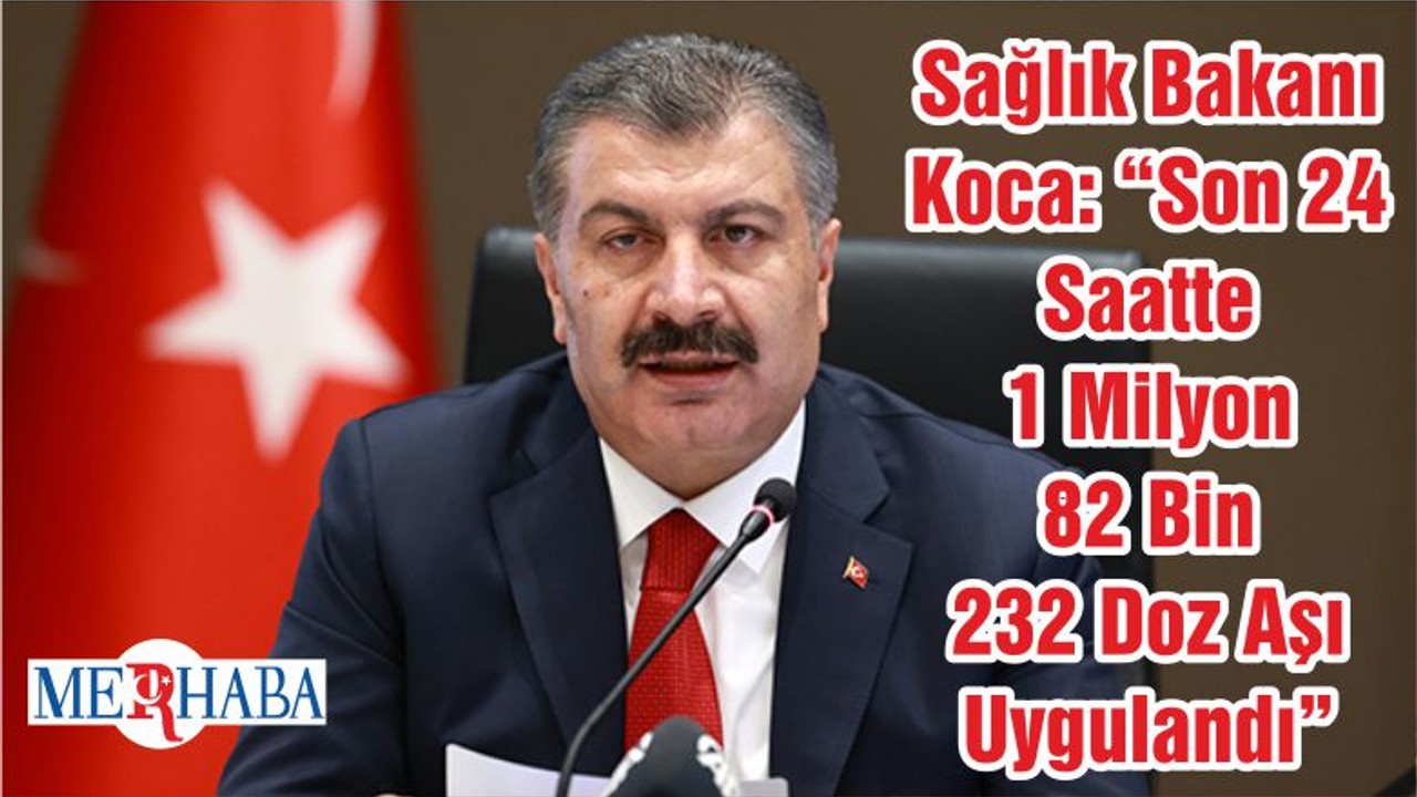 Sağlık Bakanı Koca: “Son 24 Saatte 1 Milyon 82 Bin 232 Doz Aşı Uygulandı”