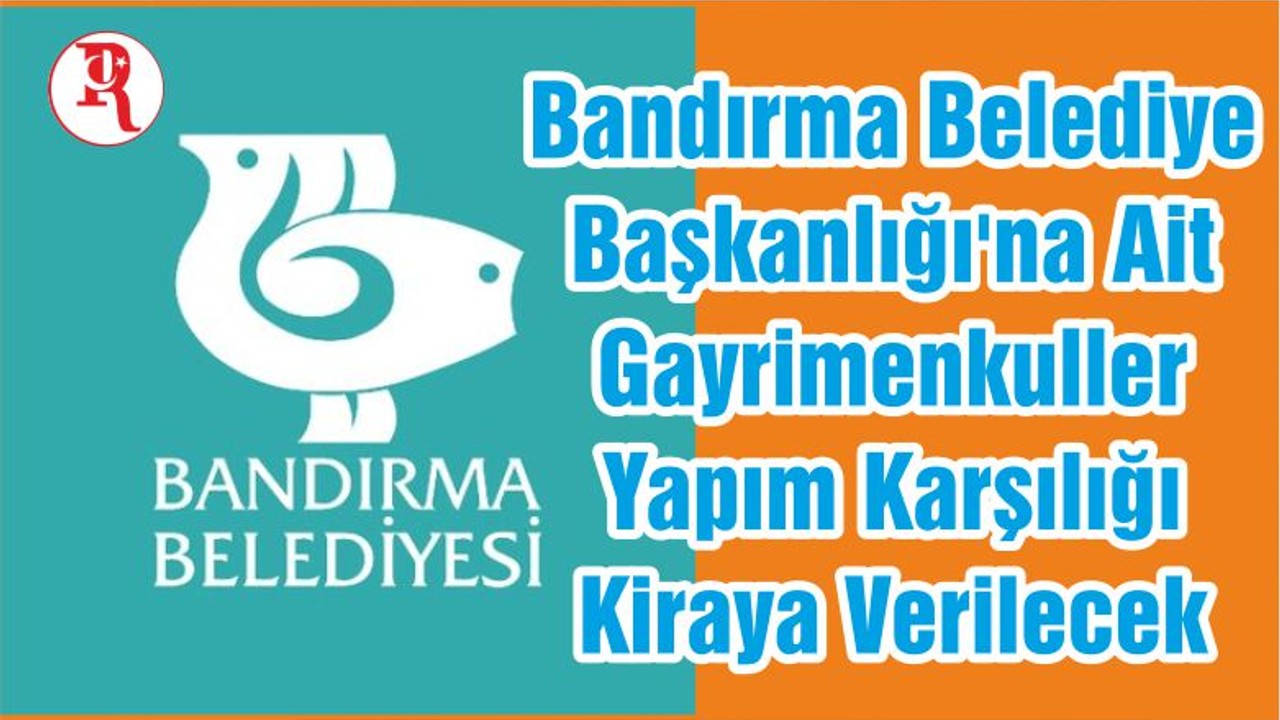 Bandırma Belediye Başkanlığı'na Ait Gayrimenkuller Yapım Karşılığı Kiraya Verilecek