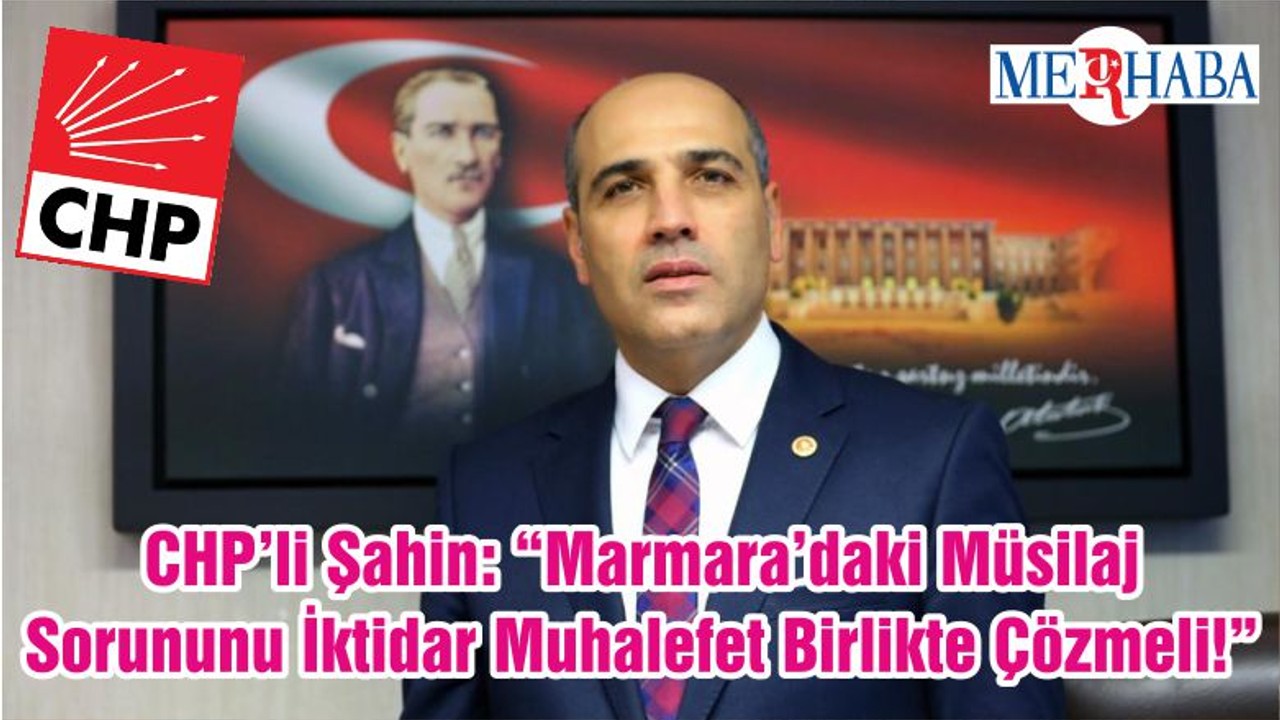 CHP’li Şahin: “Marmara’daki Müsilaj Sorununu İktidar Muhalefet Birlikte Çözmeli!”