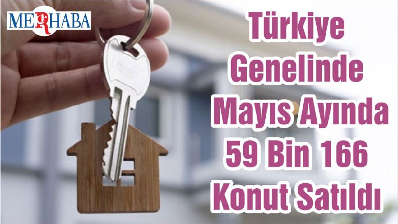 Türkiye Genelinde Mayıs Ayında 59 Bin 166 Konut Satıldı