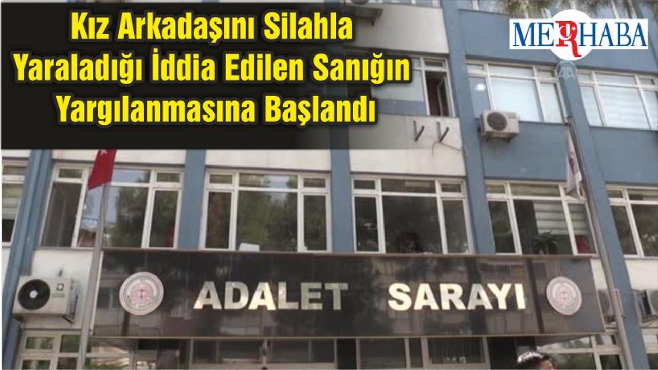 Kız Arkadaşını Silahla Yaraladığı İddia Edilen Sanığın Yargılanmasına Başlandı