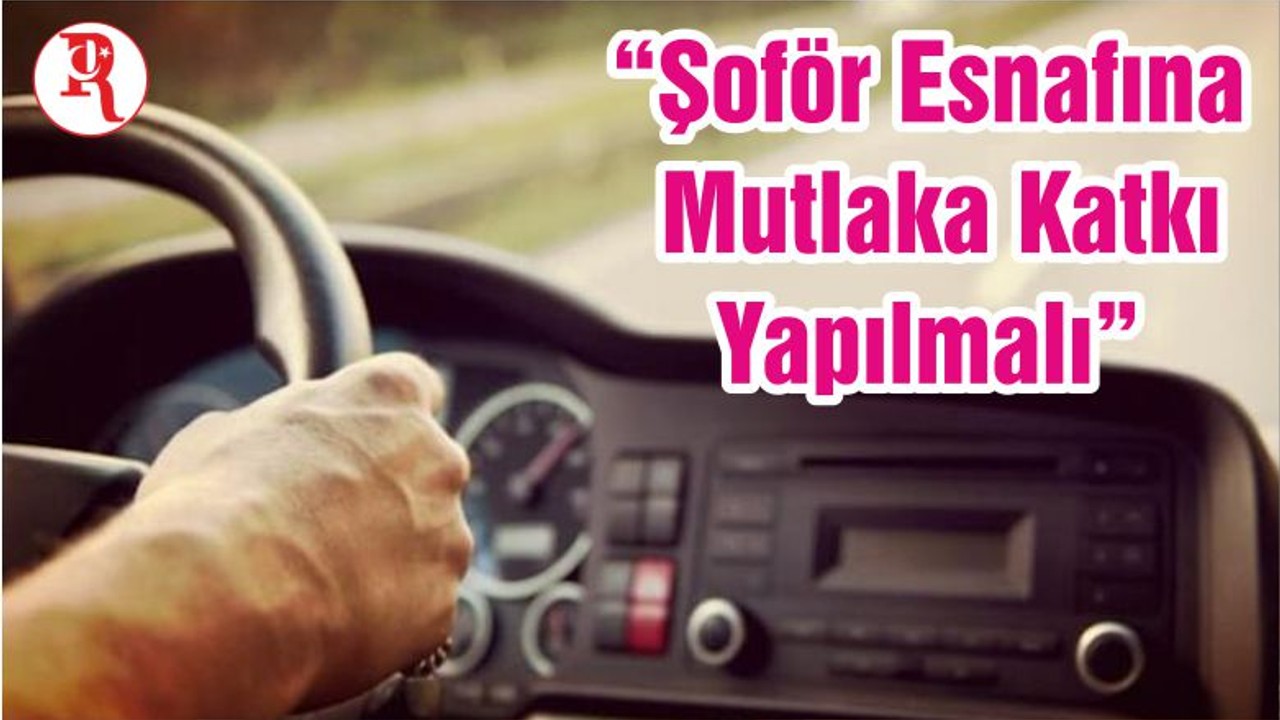 “Şoför Esnafına Mutlaka Katkı Yapılmalı”