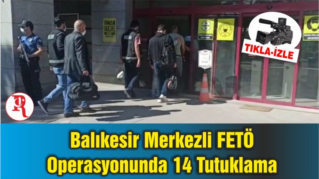 Balıkesir Merkezli FETÖ Operasyonunda 14 Tutuklama