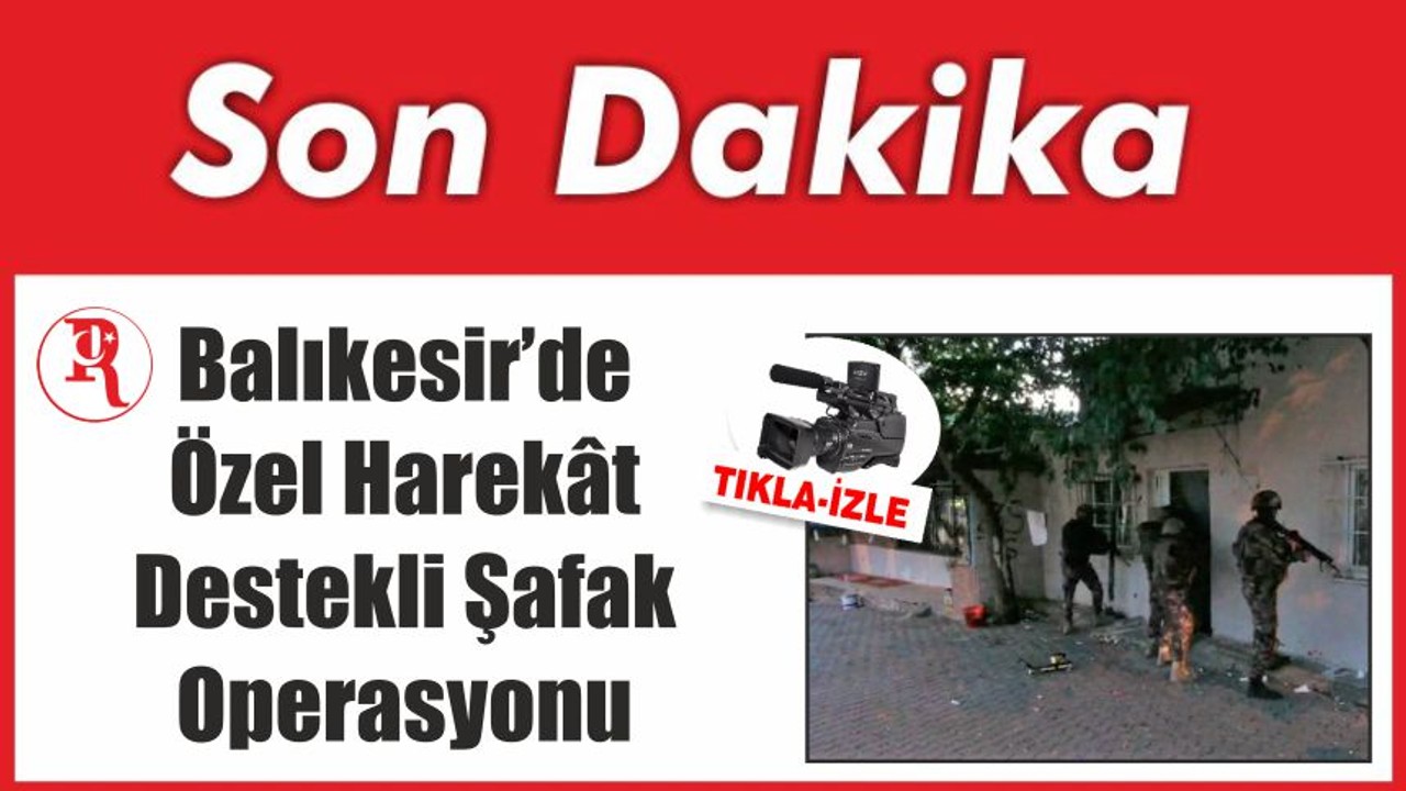 Balıkesir’de Özel Harekât Destekli Şafak Operasyonu
