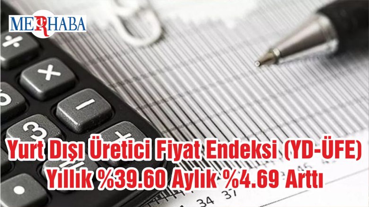 Yurt Dışı Üretici Fiyat Endeksi (YD-ÜFE) Yıllık %39.60 Aylık %4.69 Arttı
