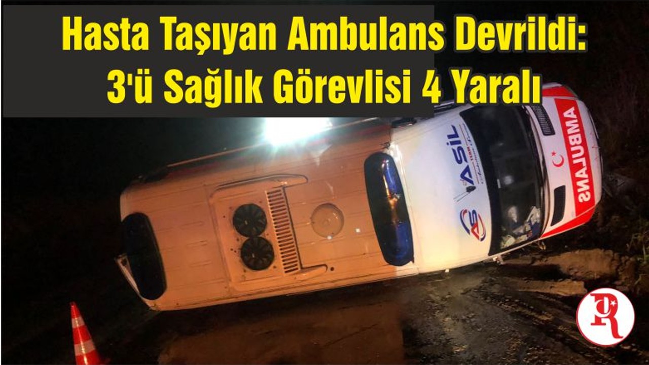 Hasta Taşıyan Ambulans Devrildi: 3'ü Sağlık Görevlisi 4 Yaralı