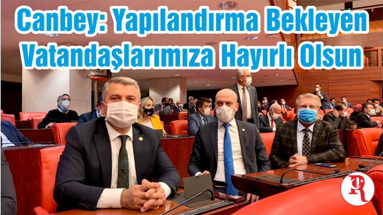 Canbey: Yapılandırma Bekleyen Vatandaşlarımıza Hayırlı Olsun