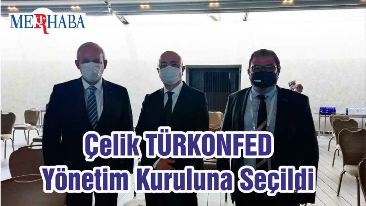 Çelik TÜRKONFED Yönetim Kuruluna Seçildi