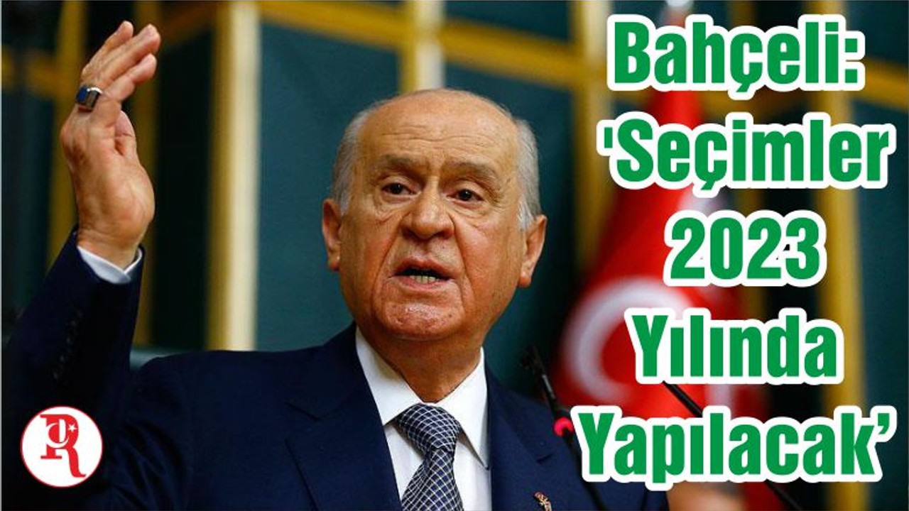 Bahçeli: 'Seçimler 2023 Yılında Yapılacak'