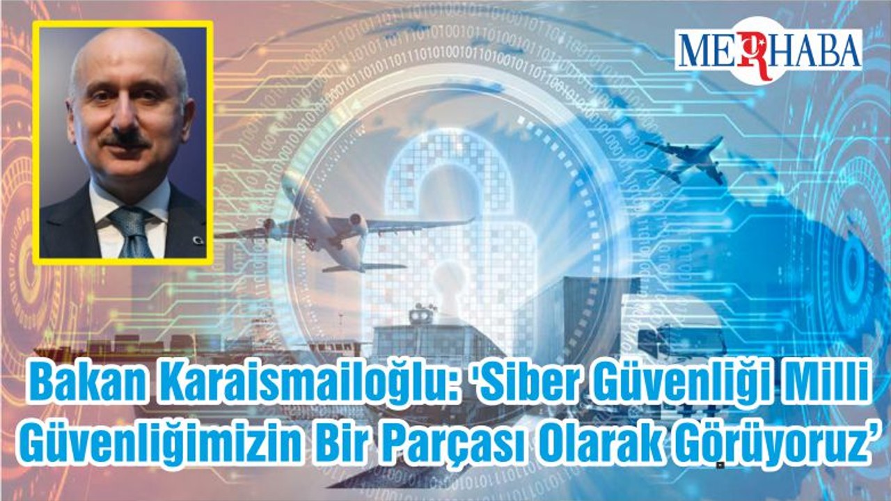 Bakan Karaismailoğlu: 'Siber Güvenliği Milli Güvenliğimizin Bir Parçası Olarak Görüyoruz'