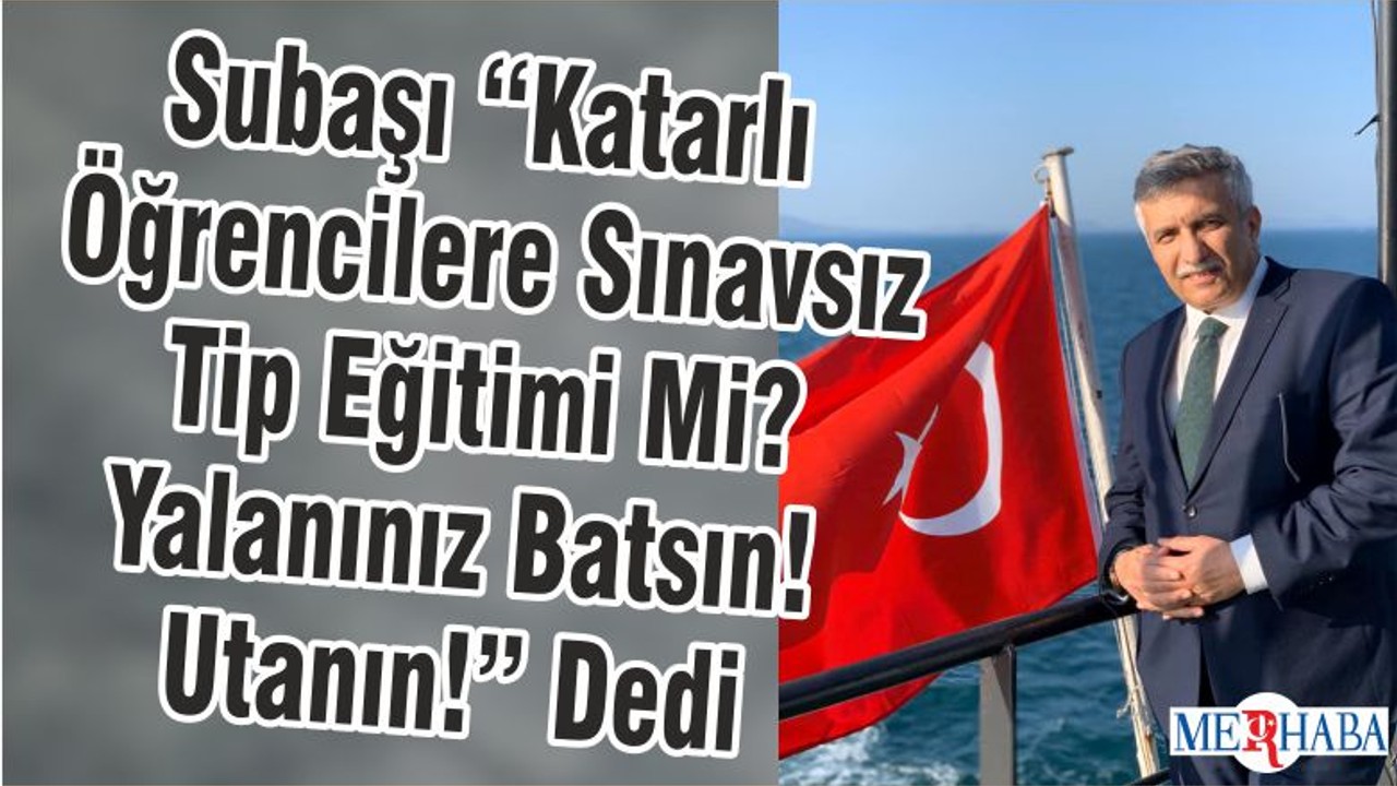 Subaşı “Katarlı Öğrencilere Sınavsız Tip Eğitimi Mi? Yalanınız Batsın! Utanın!” Dedi