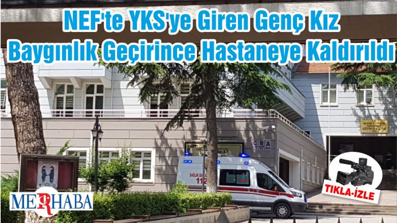 NEF'te YKS'ye Giren Genç Kız Baygınlık Geçirince Hastaneye Kaldırıldı