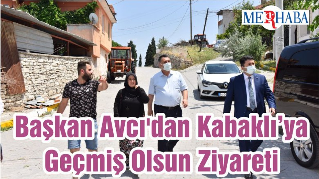 Başkan Avcı'dan Kabaklı’ya Geçmiş Olsun Ziyareti