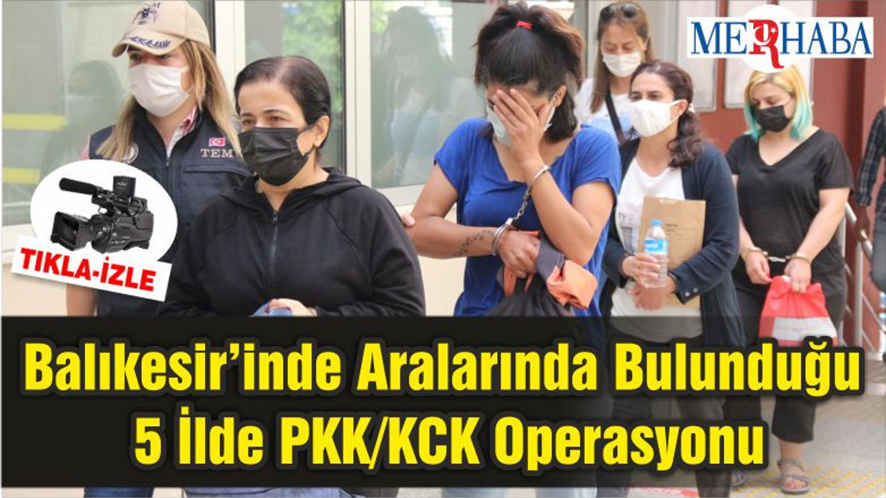 Balıkesir’inde Aralarında Bulunduğu 5 İlde PKK/KCK Operasyonu