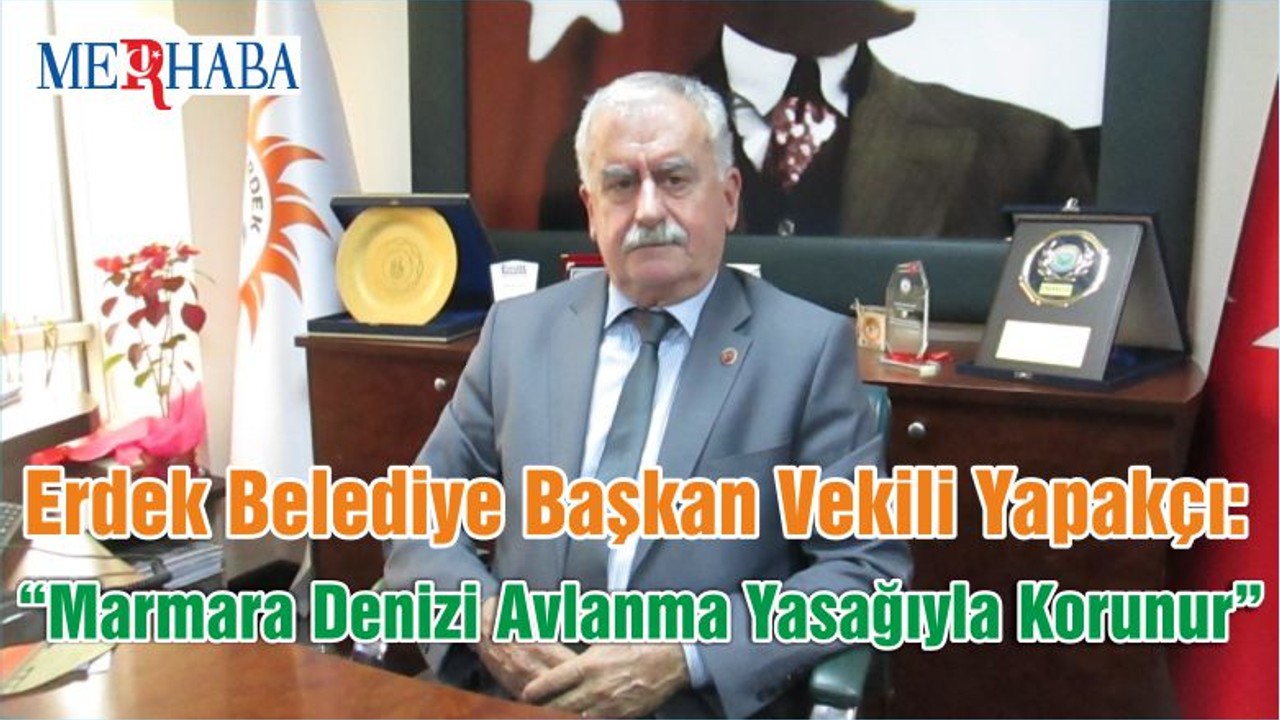 Erdek Belediye Başkan Vekili Yapakçı: “Marmara Denizi Avlanma Yasağıyla Korunur”