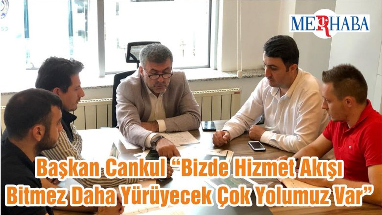 Başkan Cankul “Bizde Hizmet Akışı Bitmez Daha Yürüyecek Çok Yolumuz Var”