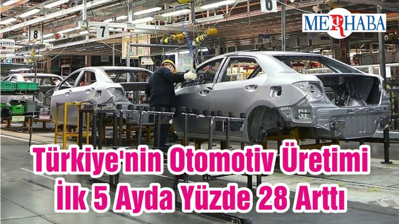 Türkiye'nin Otomotiv Üretimi İlk 5 Ayda Yüzde 28 Arttı