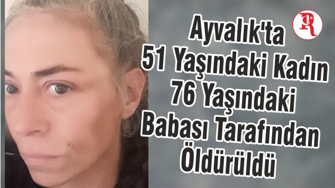 Balıkesir'de 76 yaşında ki Baba 51 Yaşında ki Kızını Öldürdü