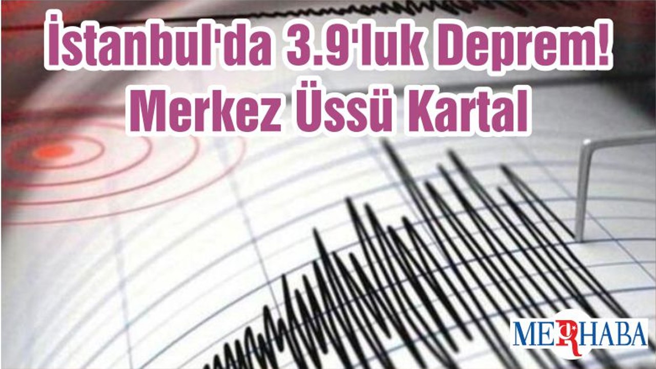 İstanbul'da 3.9'luk Deprem! Merkez Üssü Kartal