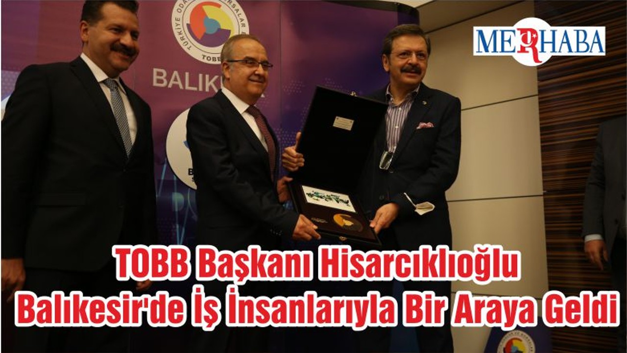 TOBB Başkanı Hisarcıklıoğlu Balıkesir'de İş İnsanlarıyla Bir Araya Geldi
