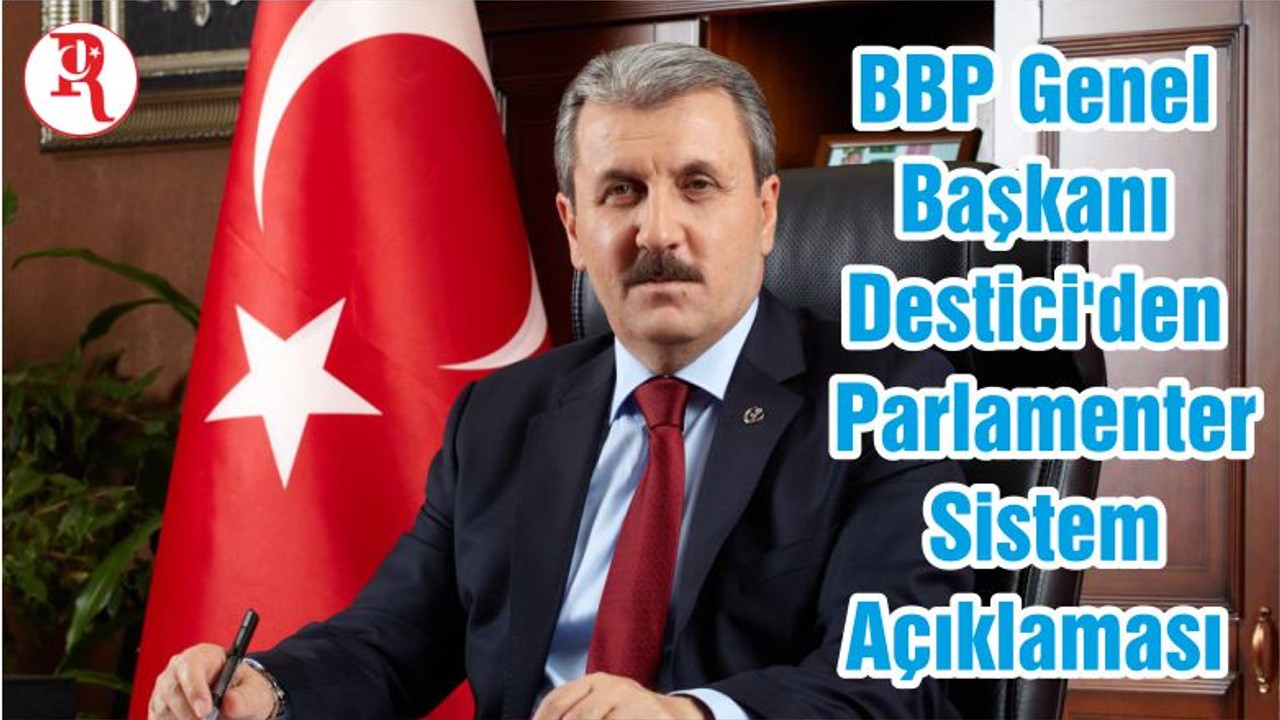 BBP Genel Başkanı Destici'den Parlamenter Sistem Açıklaması