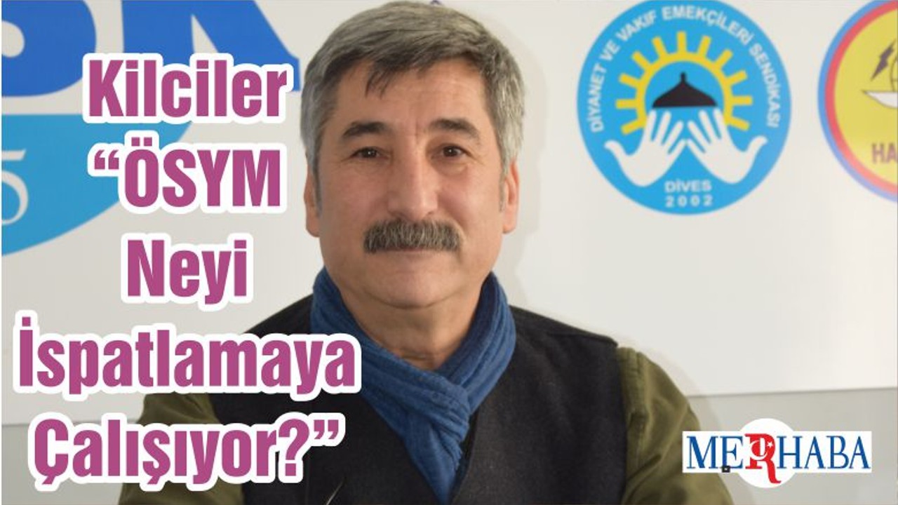 Kilciler “ÖSYM Neyi İspatlamaya Çalışıyor?”