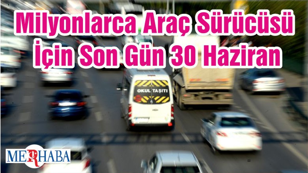 Milyonlarca Araç Sürücüsü İçin Son Gün 30 Haziran