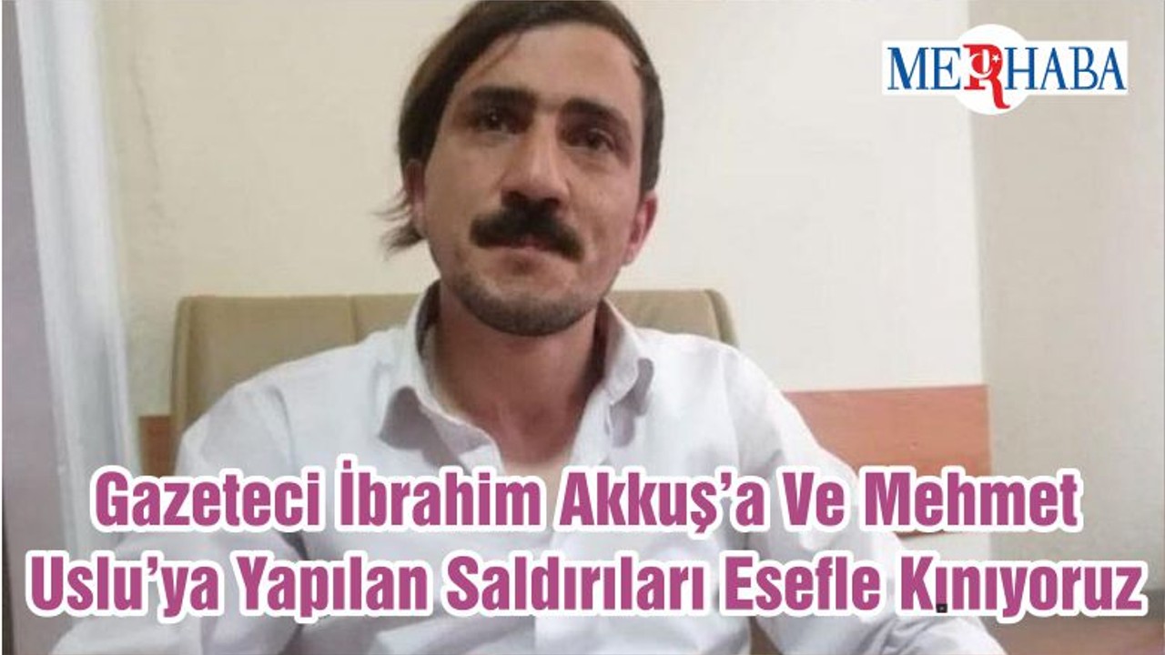 Gazeteci İbrahim Akkuş’a Ve Mehmet Uslu’ya Yapılan Saldırıları Esefle Kınıyoruz