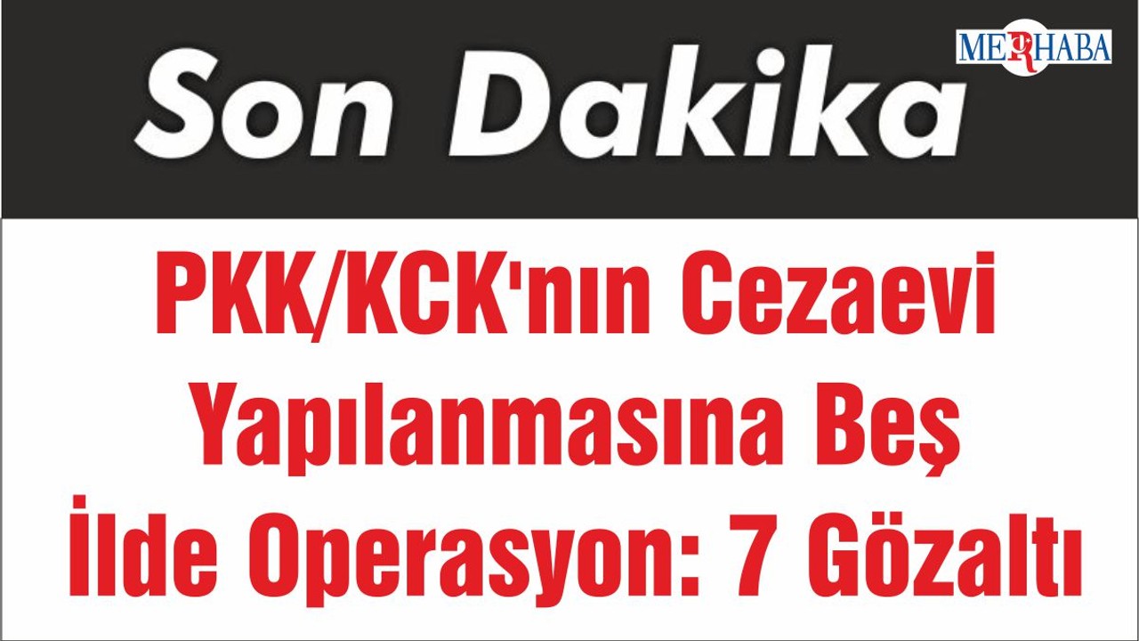 PKK/KCK'nın Cezaevi Yapılanmasına Beş İlde Operasyon: 7 Gözaltı