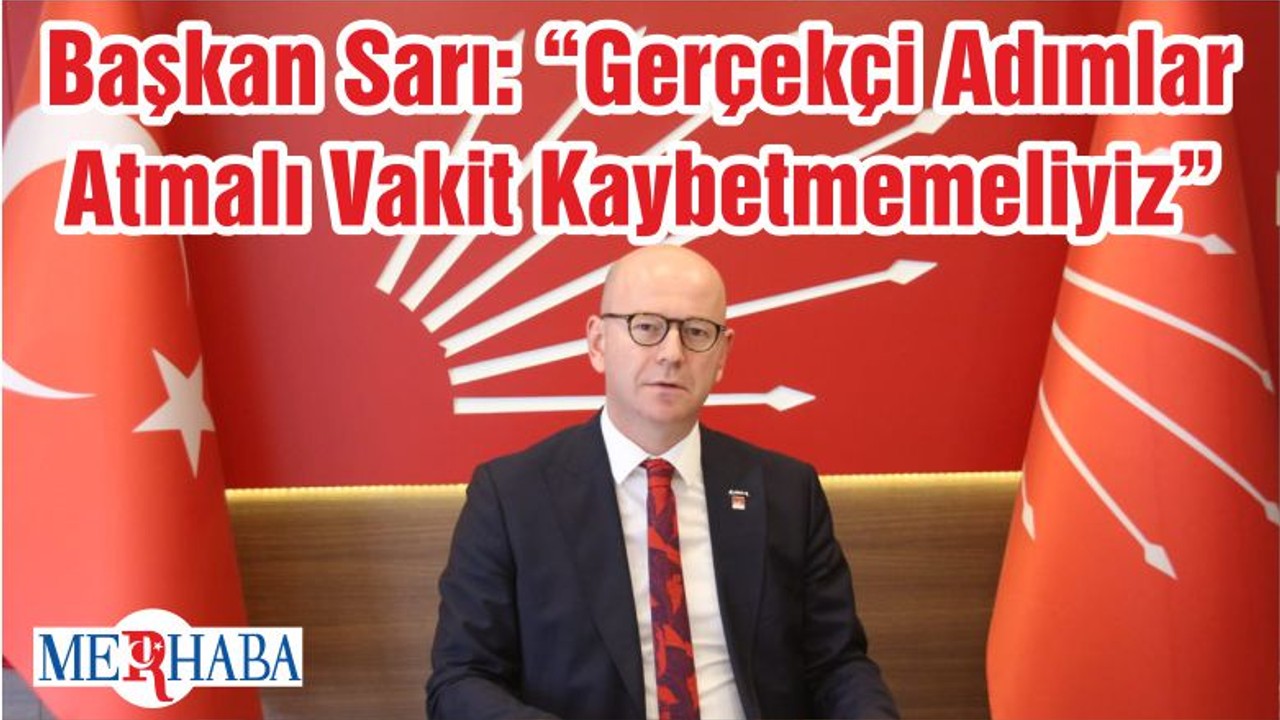 Başkan Sarı: “Gerçekçi Adımlar Atmalı Vakit Kaybetmemeliyiz”