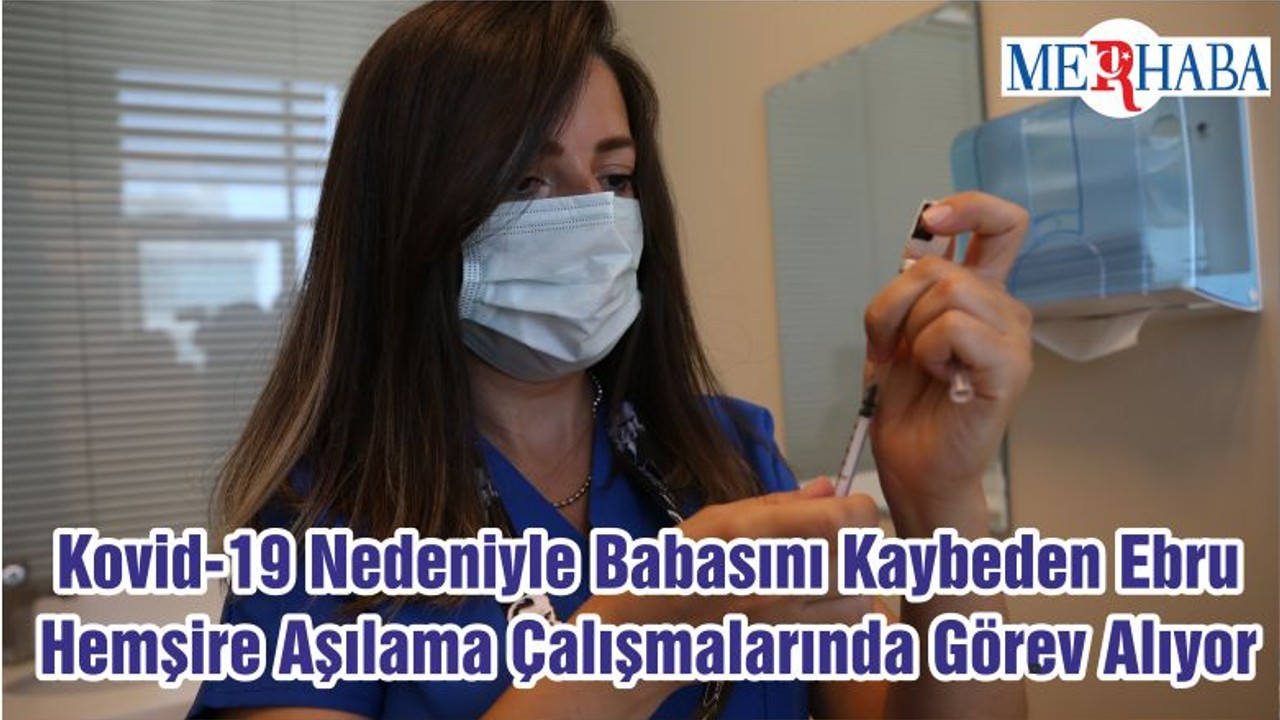 Kovid-19 Nedeniyle Babasını Kaybeden Ebru Hemşire Aşılama Çalışmalarında Görev Alıyor