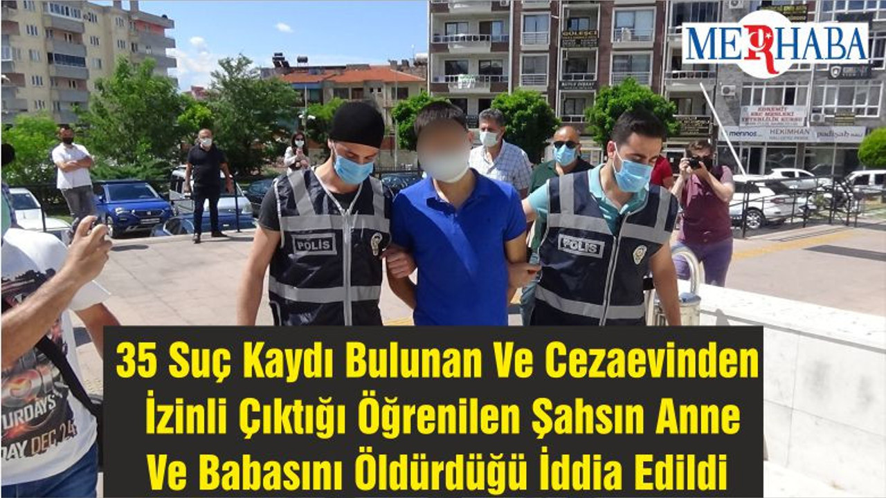 35 Suç Kaydı Bulunan Ve Cezaevinden İzinli Çıktığı Öğrenilen Şahsın Anne Ve Babasını Öldürdüğü İddia Edildi