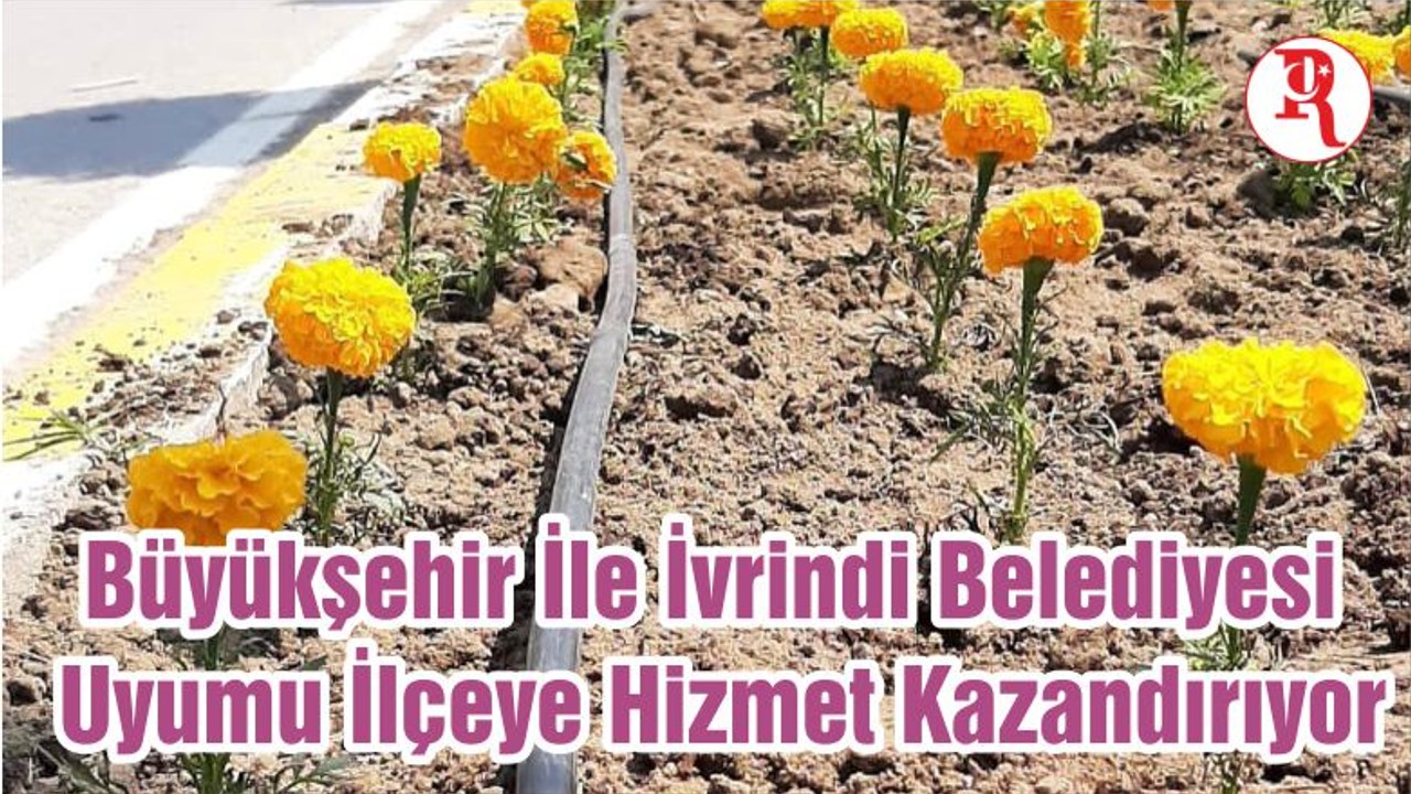 Büyükşehir Belediyesi İle İvrindi Belediyesi Uyumu İlçeye Hizmet Kazandırıyor