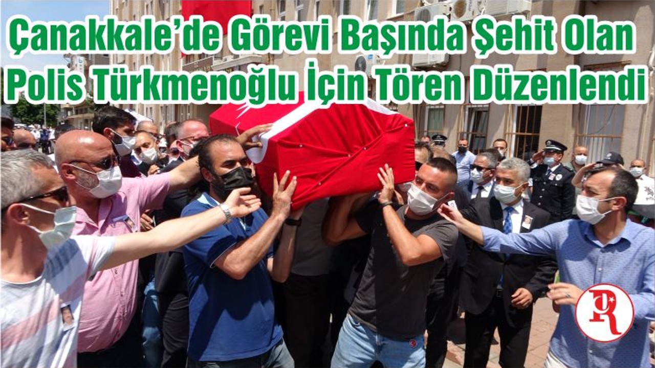 Çanakkale’de Görevi Başında Şehit Olan Polis Türkmenoğlu İçin Tören Düzenlendi