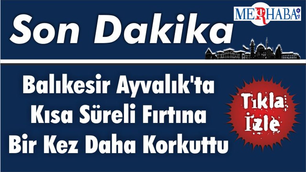 Balıkesir Ayvalık'ta Kısa Süreli Fırtına Bir Kez Daha Korkuttu