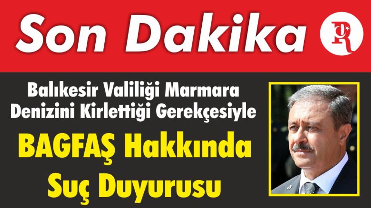 Balıkesir Valiliği Marmara Denizini Kirlettiği Gerekçesiyle BAGFAŞ Hakkında Suç Duyurusu Yapıldığını Duyurdu
