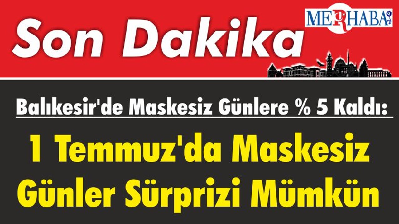 Balıkesir'de Maskesiz Günlere % 5 Kaldı: 1 Temmuz'da Maskesiz Günler Sürprizi Mümkün