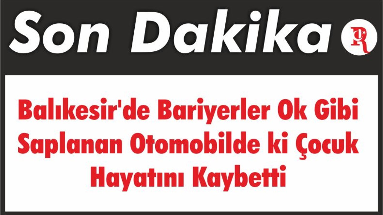 Balıkesir'de Bariyerler Ok Gibi Saplanan Otomobilde ki Çocuk Hayatını Kaybetti