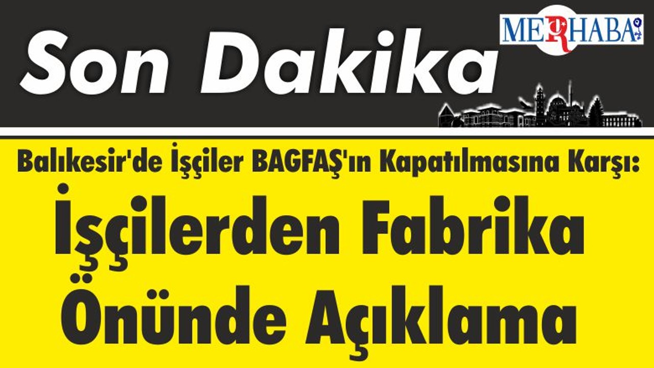Balıkesir'de İşçiler BAGFAŞ'ın Kapatılmasına Karşı: İşçilerden Fabrika Önünde Açıklama