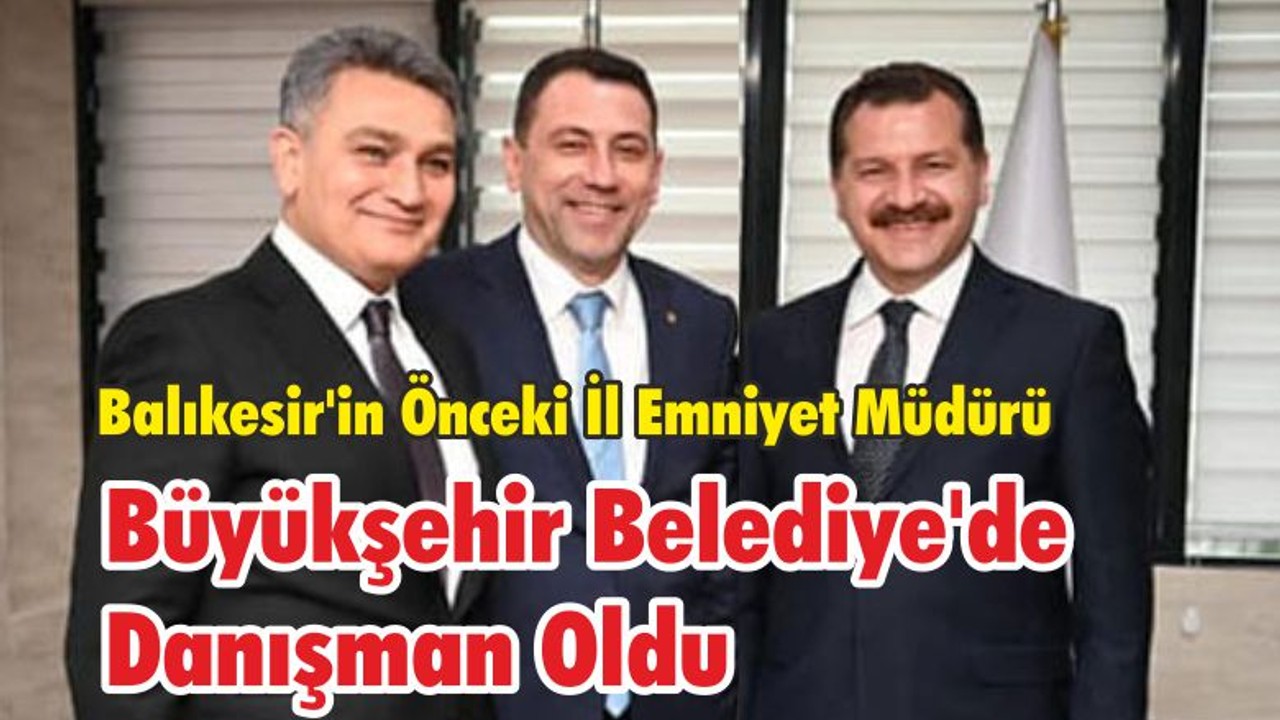 Balıkesir'in Önceki İl Emniyet Müdürü Büyükşehir Belediye'de Danışman Oldu