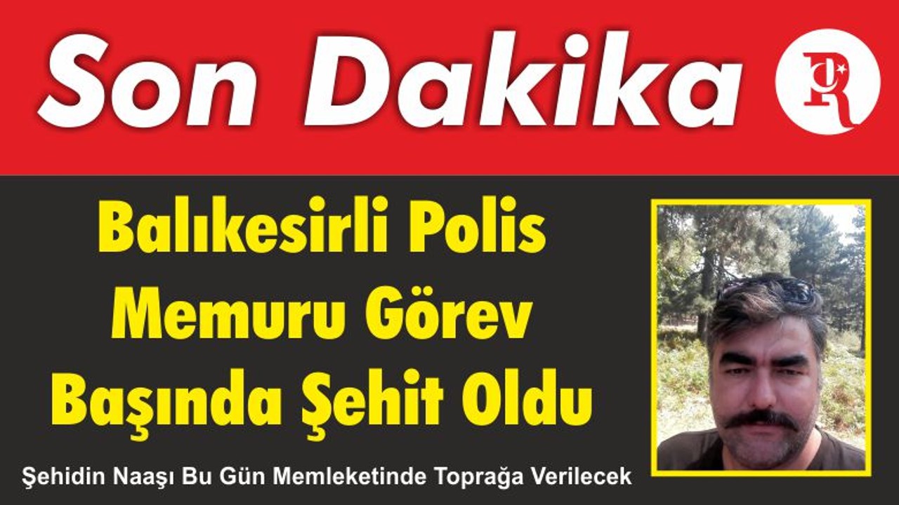 Balıkesirli Polis Memuru Görev Başında Şehit Oldu