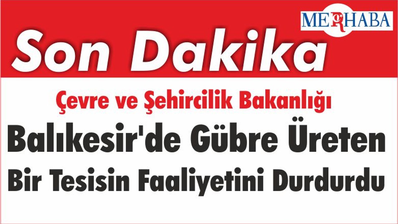 Çevre ve Şehircilik Bakanlığı Balıkesir'de Gübre Üreten Bir Tesisin Faaliyetini Durdurdu