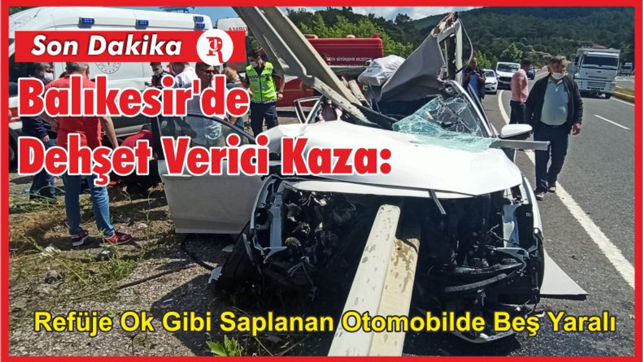 Balıkesir'de Dehşet Verici Kaza: Refüje Ok Gibi Saplanan Otomobilde Beş Yaralı