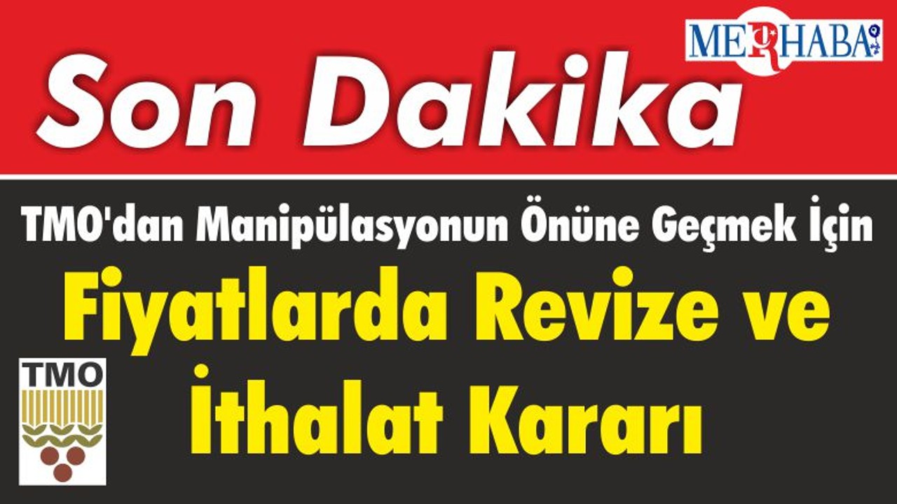 TMO'dan Manipülasyonun Önüne Geçmek İçin Fiyatlarda Revize ve İthalat Kararı