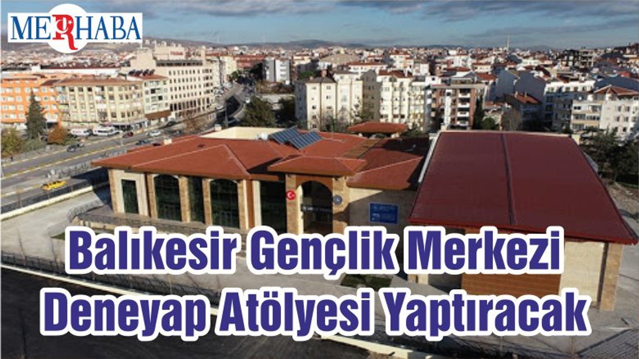 Balıkesir Gençlik Merkezi Deneyap Atölyesi Yaptıracak