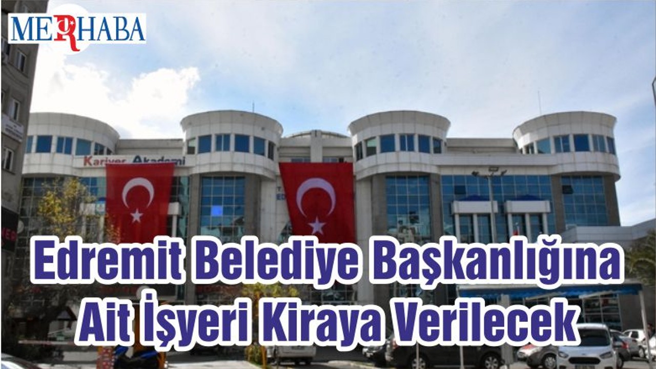 Edremit Belediye Başkanlığına Ait İşyeri Kiraya Verilecek