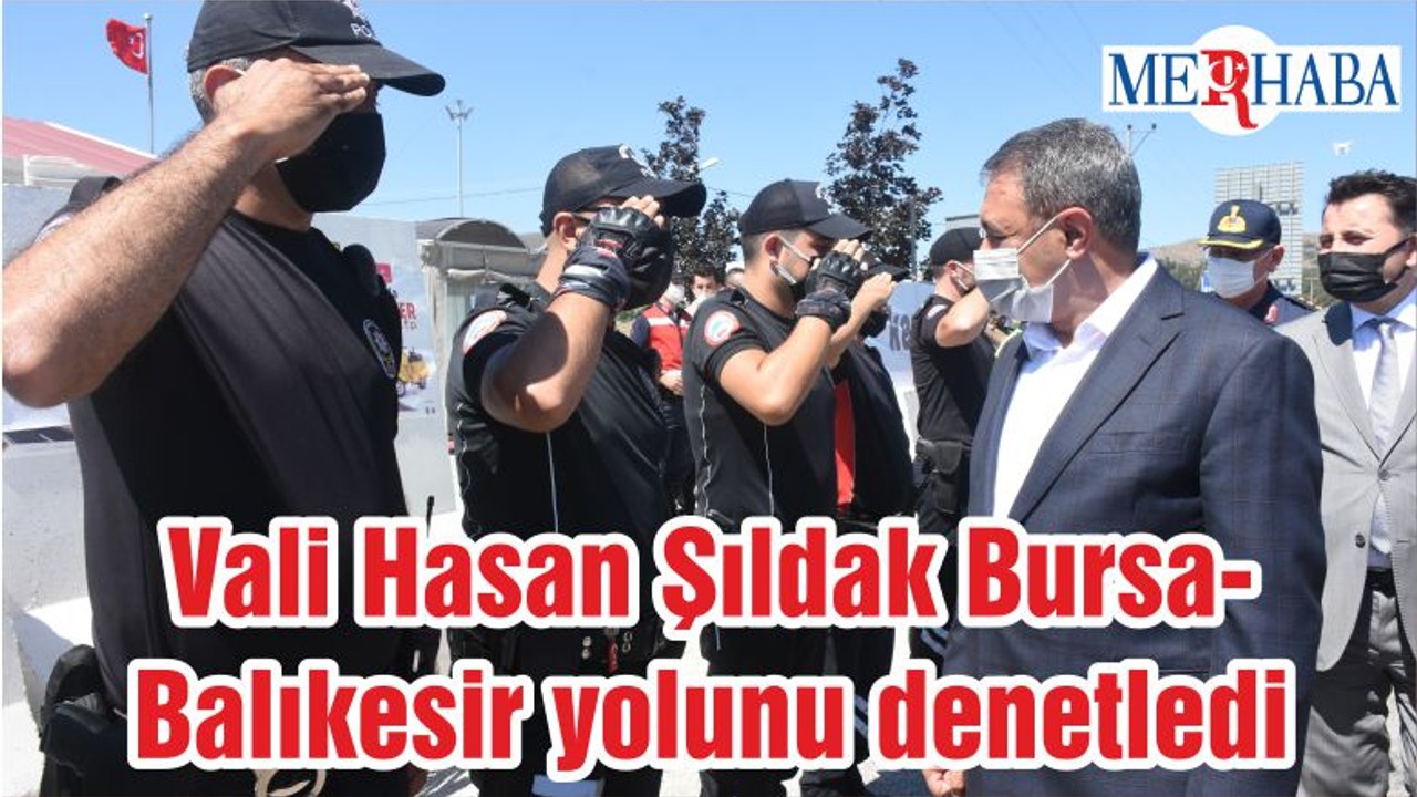 Vali Hasan Şıldak Bursa-Balıkesir yolunu denetledi
